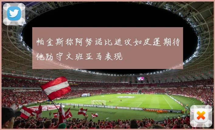 帕金斯称阿努诺比进攻如皮蓬期待他防守文班亚马表现