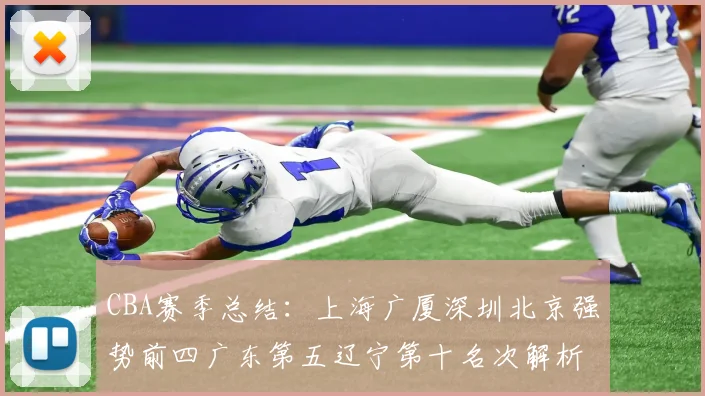 CBA赛季总结:上海广厦深圳北京强势前四广东第五辽宁第十名次解析