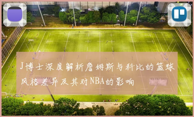 J博士深度解析詹姆斯与科比的篮球风格差异及其对NBA的影响