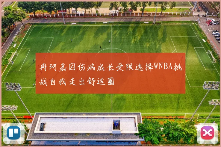 冉珂嘉因伤病成长受限选择WNBA挑战自我走出舒适圈
