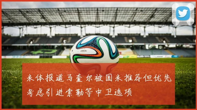 米体报道马奎尔被国米推荐但优先考虑引进索勒等中卫选项