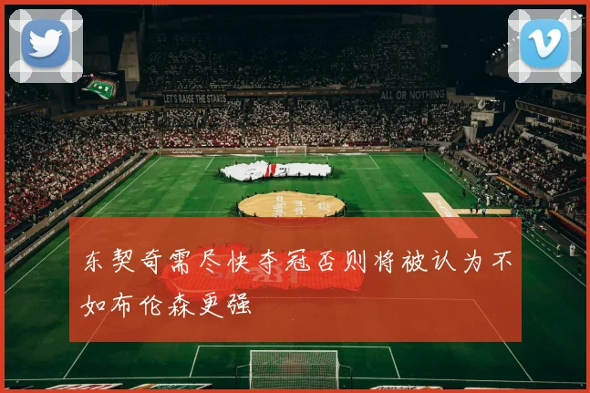 东契奇需尽快夺冠否则将被认为不如布伦森更强