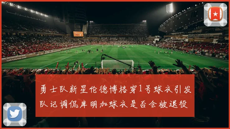 勇士队新星伦德博格穿1号球衣引发队记调侃库明加球衣是否会被退役