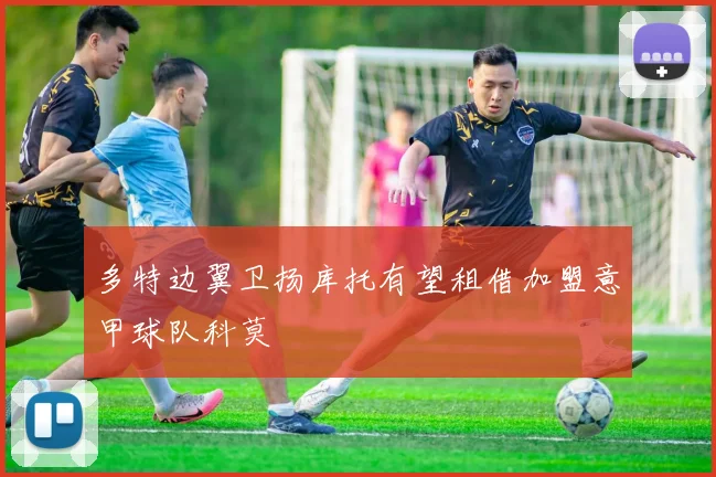 多特边翼卫扬库托有望租借加盟意甲球队科莫
