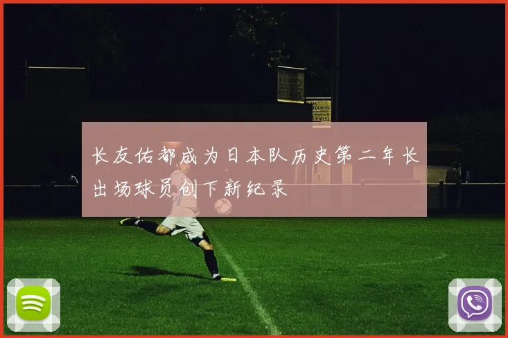 长友佑都成为日本队历史第二年长出场球员创下新纪录