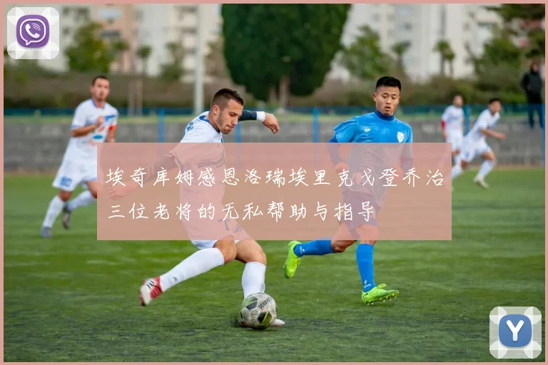 埃奇库姆感恩洛瑞埃里克戈登乔治三位老将的无私帮助与指导