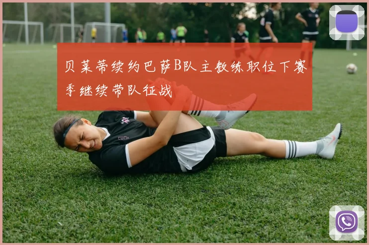 贝莱蒂续约巴萨B队主教练职位下赛季继续带队征战