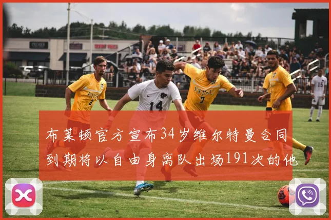 布莱顿官方宣布34岁维尔特曼合同到期将以自由身离队出场191次的他将开启新篇章
