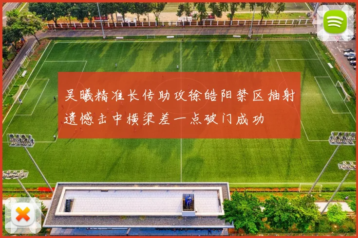 吴曦精准长传助攻徐皓阳禁区抽射遗憾击中横梁差一点破门成功